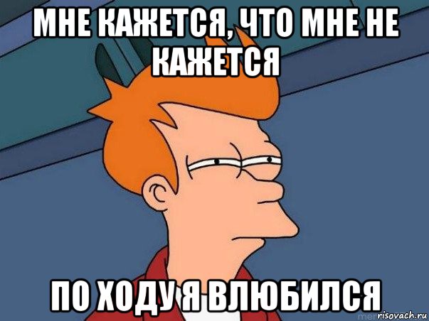 мне кажется, что мне не кажется по ходу я влюбился, Мем  Фрай (мне кажется или)