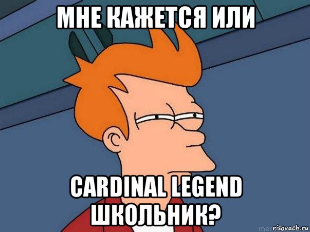 мне кажется или cardinal legend школьник?, Мем  Фрай (мне кажется или)