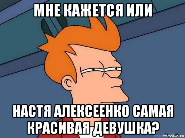 мне кажется или настя алексеенко самая красивая девушка?, Мем  Фрай (мне кажется или)