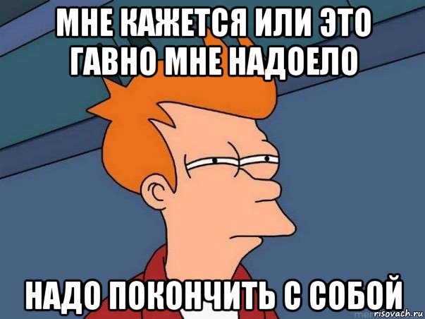 мне кажется или это гавно мне надоело надо покончить с собой, Мем  Фрай (мне кажется или)