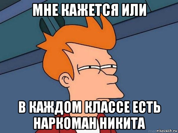 мне кажется или в каждом классе есть наркоман никита, Мем  Фрай (мне кажется или)