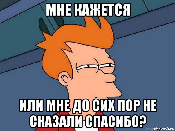 мне кажется или мне до сих пор не сказали спасибо?, Мем  Фрай (мне кажется или)