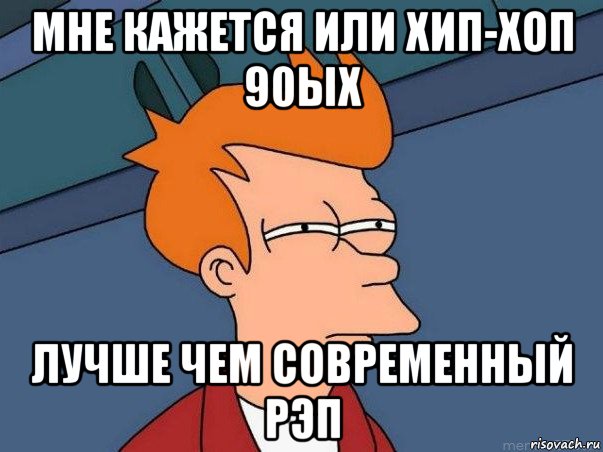 мне кажется или хип-хоп 90ых лучше чем современный рэп, Мем  Фрай (мне кажется или)