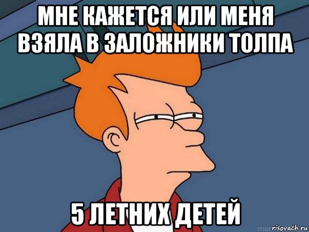 мне кажется или меня взяла в заложники толпа 5 летних детей, Мем  Фрай (мне кажется или)