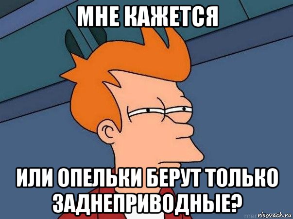 мне кажется или опельки берут только заднеприводные?, Мем  Фрай (мне кажется или)