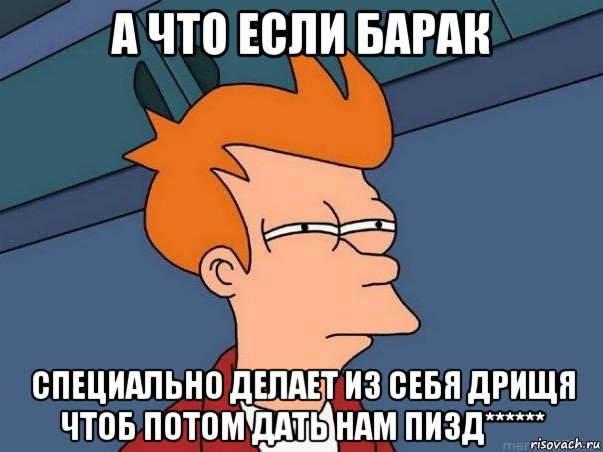 а что если барак специально делает из себя дрищя чтоб потом дать нам пизд******, Мем  Фрай (мне кажется или)