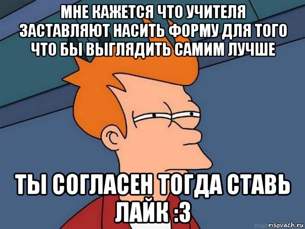 мне кажется что учителя заставляют насить форму для того что бы выглядить самим лучше ты согласен тогда ставь лайк :з, Мем  Фрай (мне кажется или)