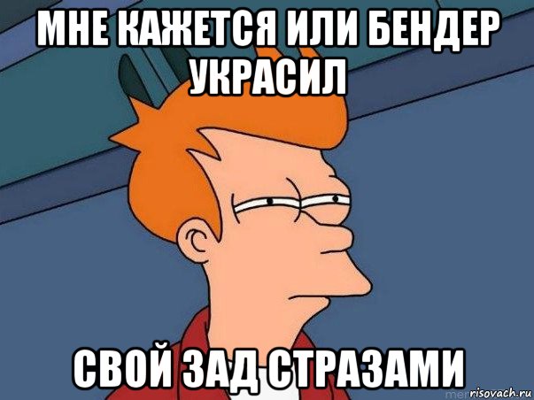 мне кажется или бендер украсил свой зад стразами, Мем  Фрай (мне кажется или)