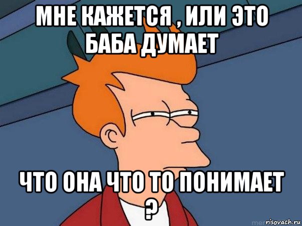 мне кажется , или это баба думает что она что то понимает ?, Мем  Фрай (мне кажется или)