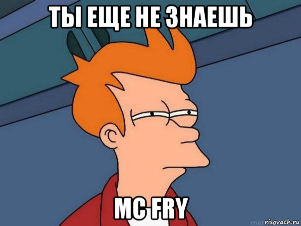 ты еще не знаешь mc fry, Мем  Фрай (мне кажется или)