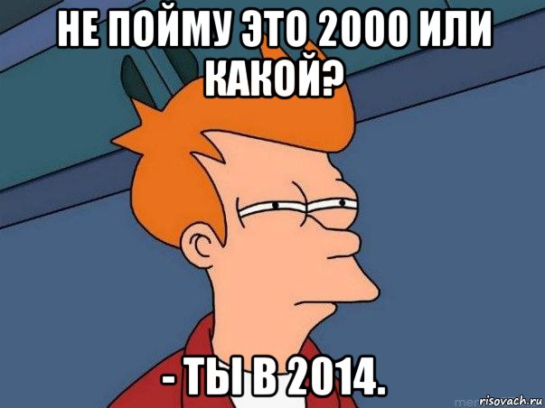 не пойму это 2000 или какой? - ты в 2014., Мем  Фрай (мне кажется или)