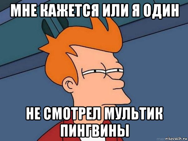 мне кажется или я один не смотрел мультик пингвины, Мем  Фрай (мне кажется или)