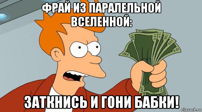 фрай из паралельной вселенной: заткнись и гони бабки!, Мем Заткнись и возьми мои деньги