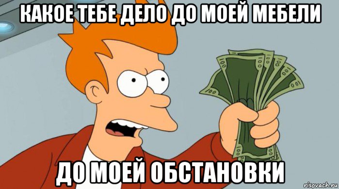 какое тебе дело до моей мебели до моей обстановки, Мем Заткнись и возьми мои деньги