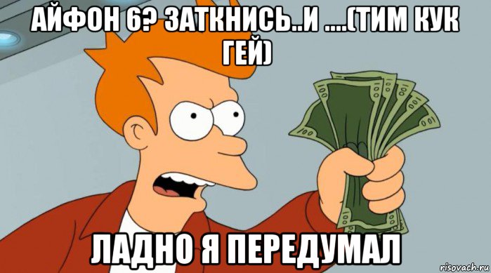 айфон 6? заткнись..и ....(тим кук гей) ладно я передумал, Мем Заткнись и возьми мои деньги