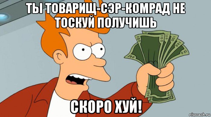 ты товарищ-сэр-комрад не тоскуй получишь скоро хуй!, Мем Заткнись и возьми мои деньги