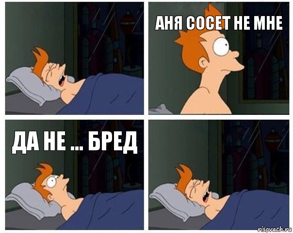 Аня сосет не мне да не ... бред