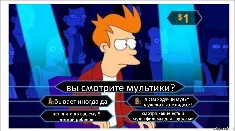 вы смотрите мультики? бывает иногда да я сам ходячий мульт неужели вы не видите? нет, я что по вашему 5 летний ребенок смотря какие есть и мультфильмы для взрослых, Комикс  фрай кто хочет стать миллионером