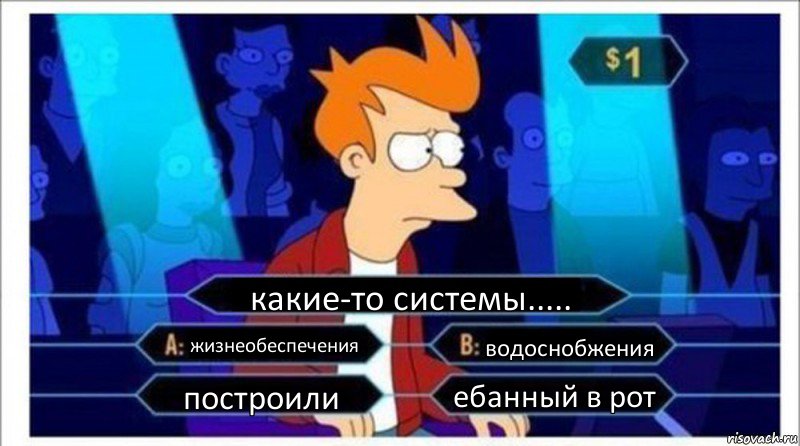 какие-то системы..... жизнеобеспечения водоснобжения построили ебанный в рот