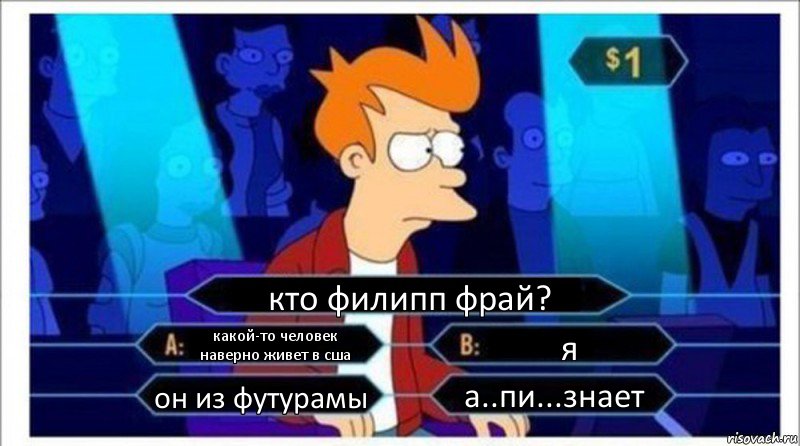 кто филипп фрай? какой-то человек наверно живет в сша я он из футурамы а..пи...знает, Комикс  фрай кто хочет стать миллионером