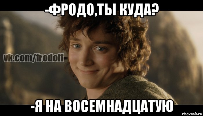 -фродо,ты куда? -я на восемнадцатую