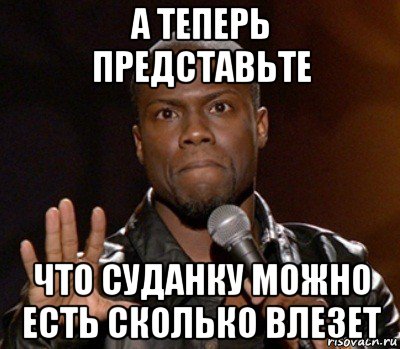 а теперь представьте что суданку можно есть сколько влезет, Мем  А теперь представь