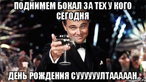 Поднимем бокал за тех у кого сегодня день рождения Суууууултааааан, Мем Великий Гэтсби (бокал за тех)