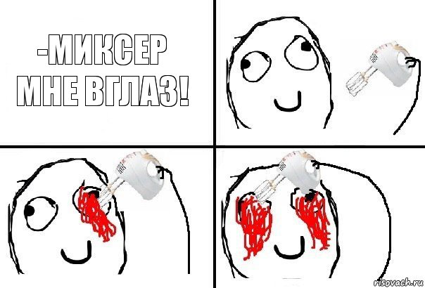 -Миксер мне вглаз!