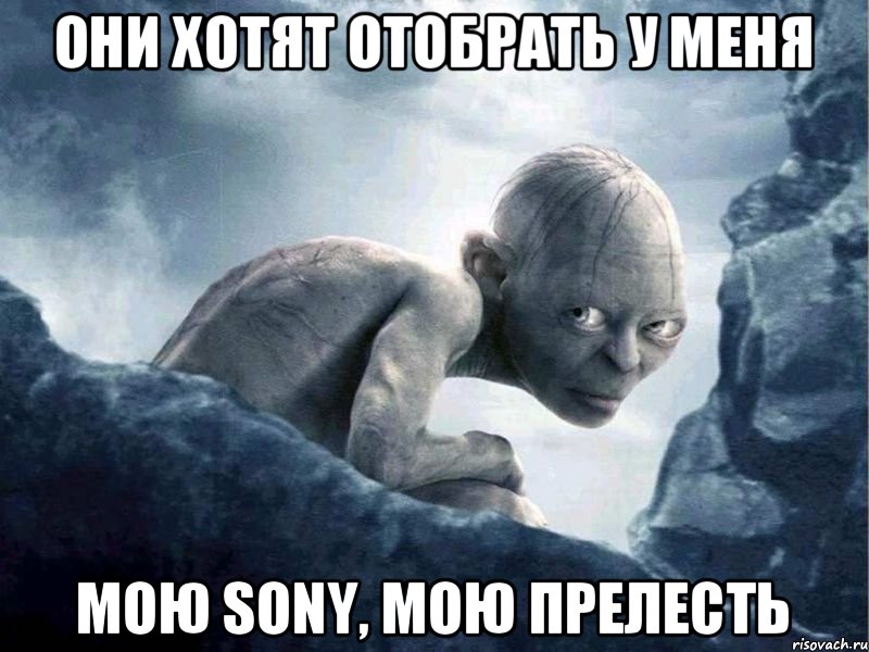 ОНИ ХОТЯТ ОТОБРАТЬ У МЕНЯ МОЮ SONY, МОЮ ПРЕЛЕСТЬ, Мем   Голлум