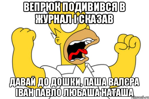 Вепрюк подивився в журнал і сказав Давай до дошки, Паша Валєра Іван Павло Любаша Наташа, Мем Разъяренный Гомер