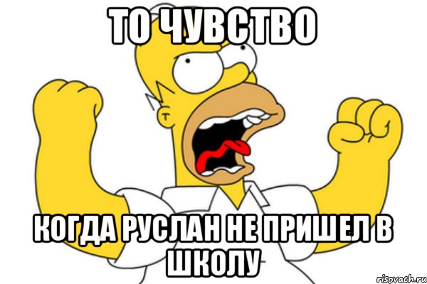 то чувство когда РУслан не пришел в школу, Мем Разъяренный Гомер