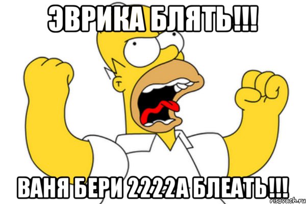 ЭВРИКА БЛЯТЬ!!! ВАНЯ БЕРИ 2222А БЛЕАТЬ!!!, Мем Разъяренный Гомер