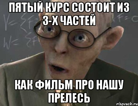 пятый курс состоит из 3-х частей как фильм про нашу прелесь, Мем   Горлум препод