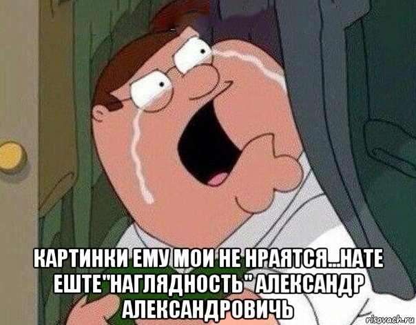  картинки ему мои не нраятся...нате еште"наглядность" александр александровичь, Мем Гриффин плачет