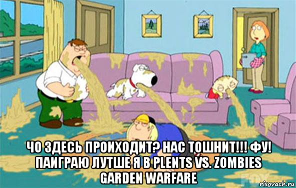  Чо здесь проиходит? Нас тошнит!!! Фу! Паиграю лутше я в Plents vs. zombies garden warfare, Мем Гриффины блюют