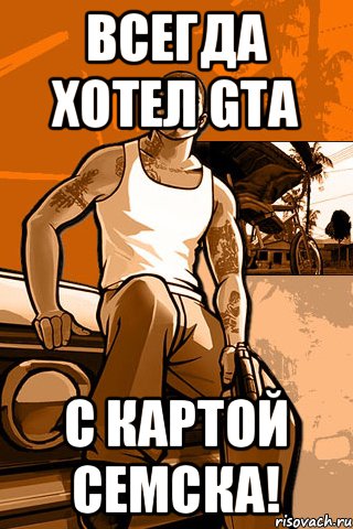 Всегда хотел GTA С картой Семска!, Мем GTA