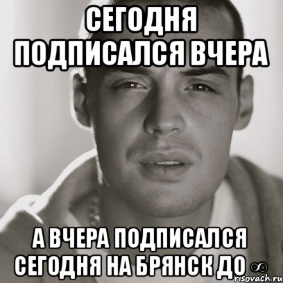 Сегодня подписался вчера А вчера подписался сегодня на Брянск до ∞, Мем Гуф