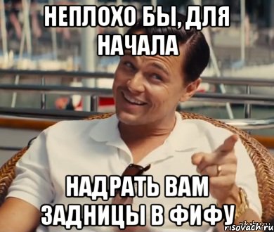 Неплохо бы, для начала надрать вам задницы в ФИФУ, Мем Хитрый Гэтсби