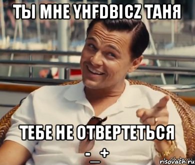 Ты мне yhfdbicz Таня Тебе не отвертеться -_+, Мем Хитрый Гэтсби