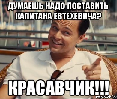 Думаешь надо поставить капитана Евтехевича? КРАСАВЧИК!!!, Мем Хитрый Гэтсби