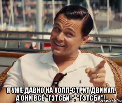  Я уже давно на Уолл-стрит двинул, а они всё "Гэтсби!", "Гэтсби"!, Мем Хитрый Гэтсби