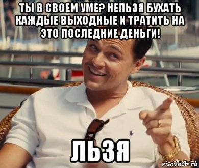 Ты в своем уме? Нельзя бухать каждые выходные и тратить на это последние деньги! льзя, Мем Хитрый Гэтсби