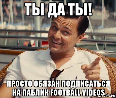 ты да ты! просто обязан подписаться на паблик football videos, Мем Хитрый Гэтсби