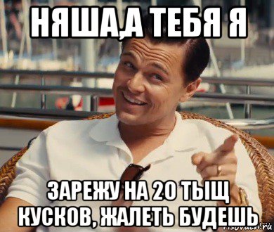 няша,а тебя я зарежу на 20 тыщ кусков, жалеть будешь, Мем Хитрый Гэтсби