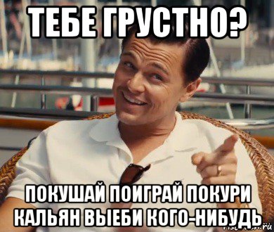 тебе грустно? покушай поиграй покури кальян выеби кого-нибудь, Мем Хитрый Гэтсби