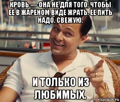 кровь — она не для того, чтобы ее в жареном виде жрать. ее пить надо. свежую. и только из любимых., Мем Хитрый Гэтсби