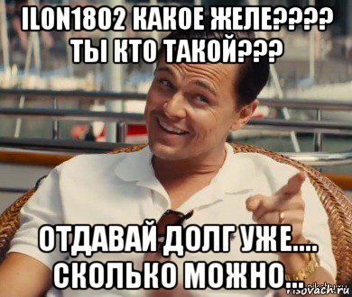 ilon1802 какое желе???? ты кто такой??? отдавай долг уже.... сколько можно..., Мем Хитрый Гэтсби