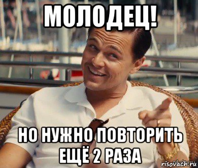 молодец! но нужно повторить ещё 2 раза, Мем Хитрый Гэтсби