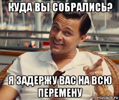 куда вы собрались? я задержу вас на всю перемену, Мем Хитрый Гэтсби