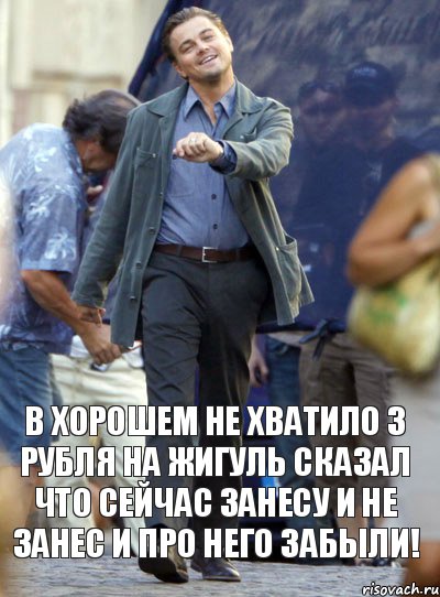 В ХОРОШЕМ НЕ ХВАТИЛО 3 РУБЛЯ НА ЖИГУЛЬ СКАЗАЛ ЧТО СЕЙЧАС ЗАНЕСУ И НЕ ЗАНЕС И ПРО НЕГО ЗАБЫЛИ!